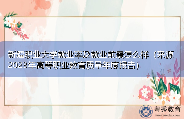 新疆职业大学就业率及就业前景怎么样（来源2023年高等职业教育质量年度报告）