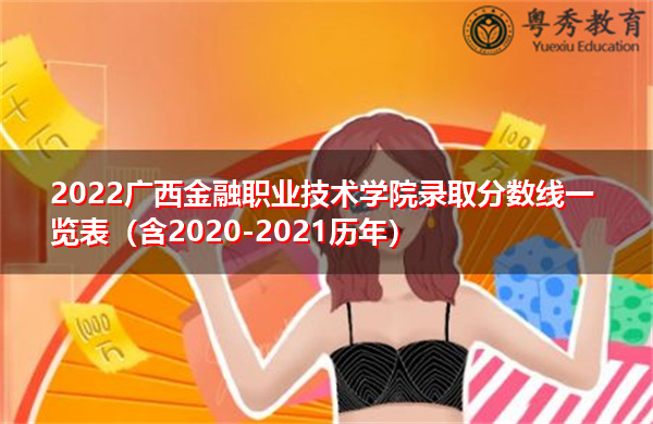 2022广西金融职业技术学院录取分数线一览表(含2020-2021历年) 2022广西金融职业技术学院录取分数线一览表(含2020-2021历年)