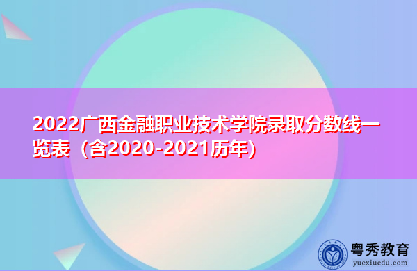 2022广西金融职业技术学院录取分数线一览表(含2020-2021历年) 2022广西金融职业技术学院录取分数线一览表(含2020-2021历年)
