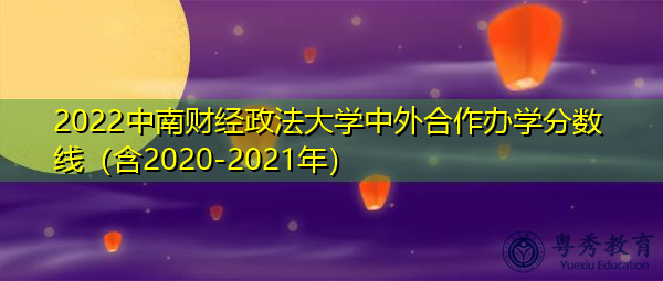 2022中南财经政法大学中外合作办学分数线（含2020-2021年）