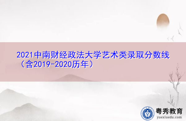 2021中南财经政法大学艺术类录取分数线（含2019-2020历年）