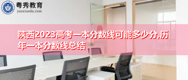 陕西2023高考一本分数线可能多少分,历年一本分数线总结