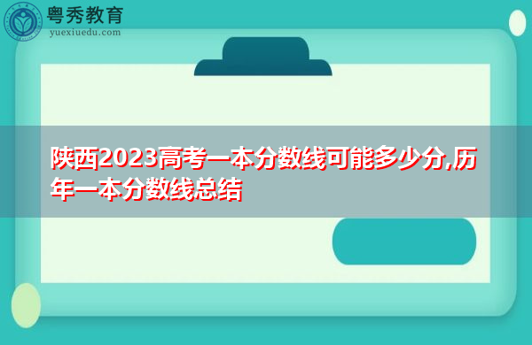 陕西2023高考一本分数线可能多少分,历年一本分数线总结