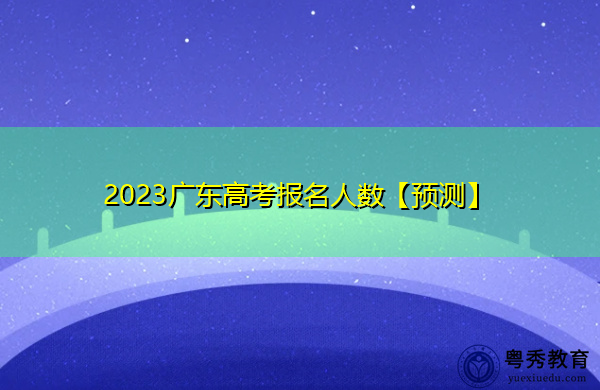 2023广东高考报名人数【预测】