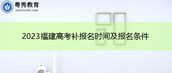 2023福建高考补报名时间及报名条件