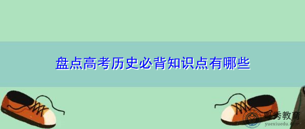 盘点高考历史必背知识点有哪些