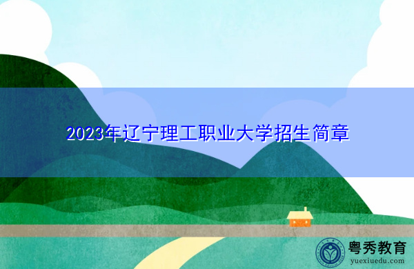 2023年辽宁理工职业大学招生简章 2023年辽宁理工职业大学招生简章