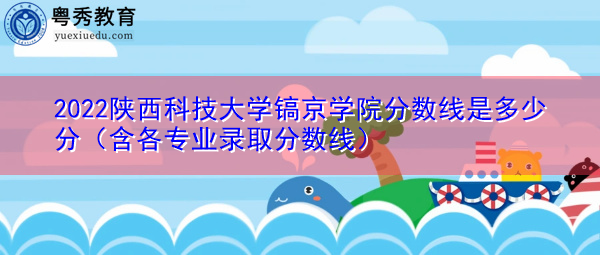 2022陕西科技大学镐京学院分数线是多少分（含各专业录取分数线）