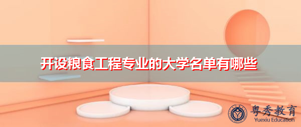 开设粮食工程专业的大学名单有哪些 开设粮食工程专业的大学名单有哪些