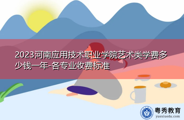 2023河南应用技术职业学院艺术类学费多少钱一年-各专业收费标准