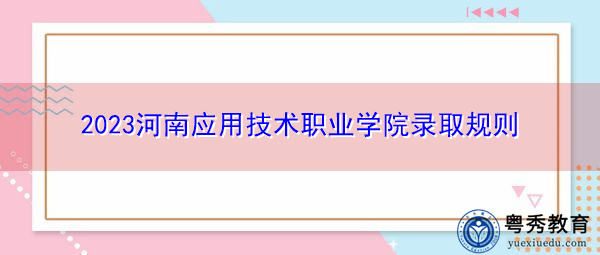 2023河南应用技术职业学院录取规则