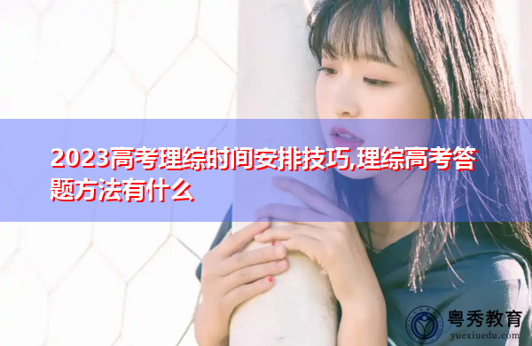 2023高考理综时间安排技巧,理综高考答题方法有什么