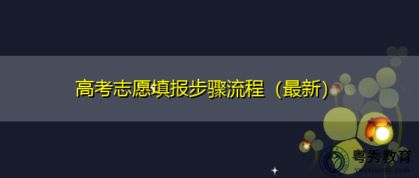 高考志愿填报步骤流程(最新) 高考志愿填报步骤流程(最新)