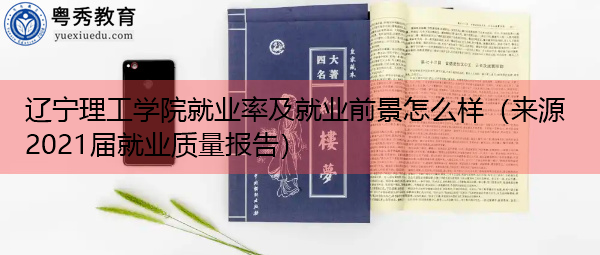 辽宁理工学院就业率及就业前景怎么样(来源2021届就业质量报告) 辽宁理工学院就业率及就业前景怎么样(来源2021届就业质量报告)
