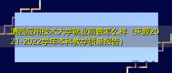 滇西应用技术大学就业前景怎么样（来源2021-2022学年本科教学质量报告）