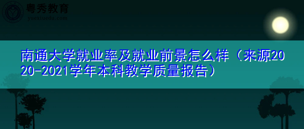 南通大学就业率及就业前景怎么样(来源2020-2021学年本科教学质量报告) 南通大学就业率及就业前景怎么样(来源2020-2021学年本科教学质量报告)