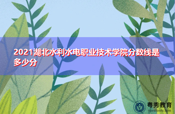 2021湖北水利水电职业技术学院分数线是多少分