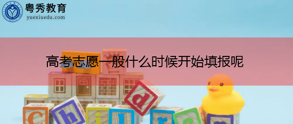 高考志愿一般什么时候开始填报呢 高考志愿一般什么时候开始填报呢