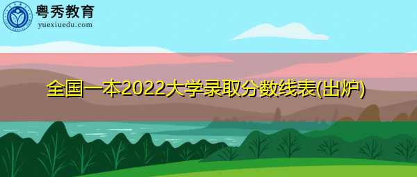 全国一本2022大学录取分数线表(出炉) 全国一本2022大学录取分数线表(出炉)