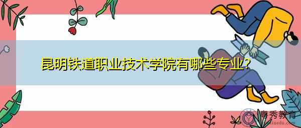 昆明铁道职业技术学院有哪些专业？