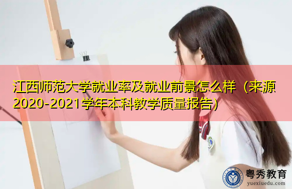 江西师范大学就业率及就业前景怎么样（来源2020-2021学年本科教学质量报告）