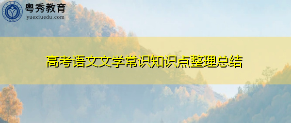 高考语文文学常识知识点整理总结 高考语文文学常识知识点整理总结