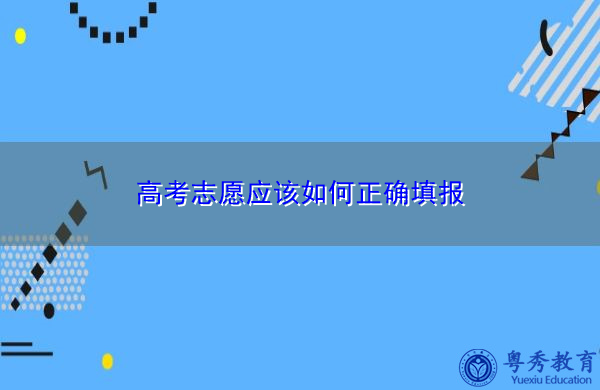 高考志愿应该如何正确填报 高考志愿应该如何正确填报