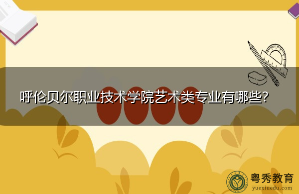 呼伦贝尔职业技术学院艺术类专业有哪些？