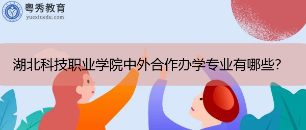 湖北科技职业学院中外合作办学专业有哪些? 湖北科技职业学院中外合作办学专业有哪些?