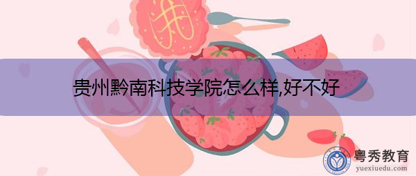 贵州黔南科技学院怎么样,好不好 贵州黔南科技学院怎么样,好不好