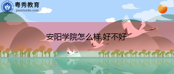 安阳学院怎么样,好不好 安阳学院怎么样,好不好