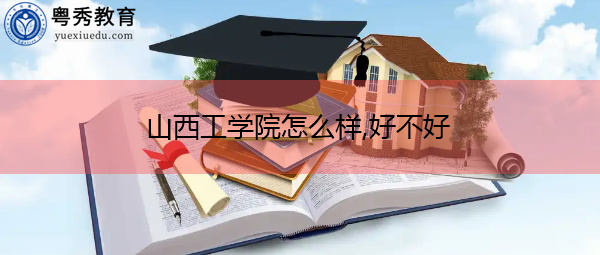 山西工学院怎么样,好不好 山西工学院怎么样,好不好