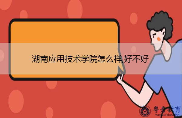 湖南应用技术学院怎么样,好不好