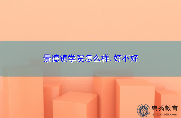 景德镇学院怎么样,好不好 景德镇学院怎么样,好不好