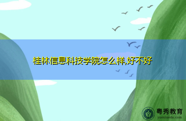 桂林信息科技学院怎么样,好不好