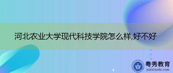 河北农业大学现代科技学院怎么样,好不好