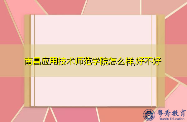 南昌应用技术师范学院怎么样,好不好