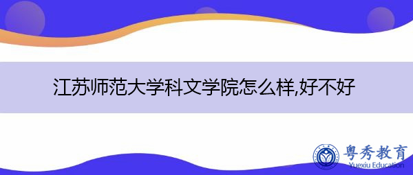 江苏师范大学科文学院怎么样,好不好 江苏师范大学科文学院怎么样,好不好