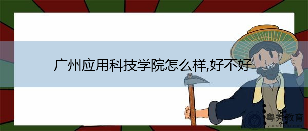 广州应用科技学院怎么样,好不好