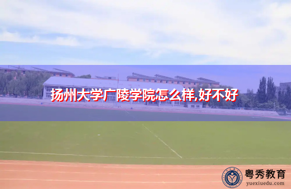 扬州大学广陵学院怎么样,好不好 扬州大学广陵学院怎么样,好不好