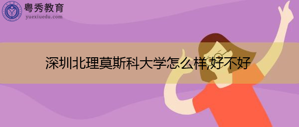深圳北理莫斯科大学怎么样,好不好 深圳北理莫斯科大学怎么样,好不好