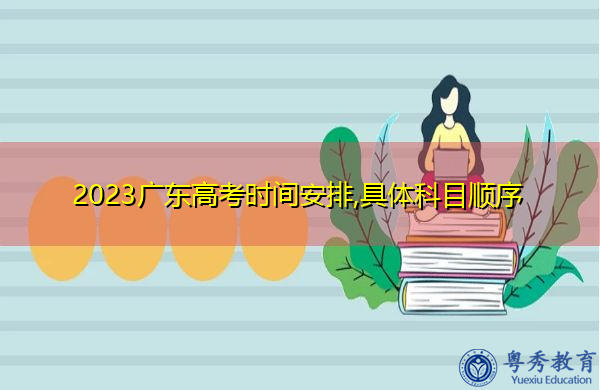 2023广东高考时间安排,具体科目顺序 2023广东高考时间安排,具体科目顺序