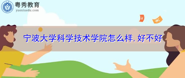 宁波大学科学技术学院怎么样,好不好 宁波大学科学技术学院怎么样,好不好
