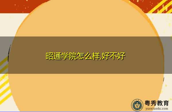 昭通学院怎么样,好不好 昭通学院怎么样,好不好