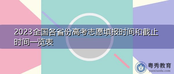 2023全国各省份高考志愿填报时间和截止时间一览表