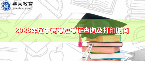 2023年辽宁高考准考证查询及打印时间