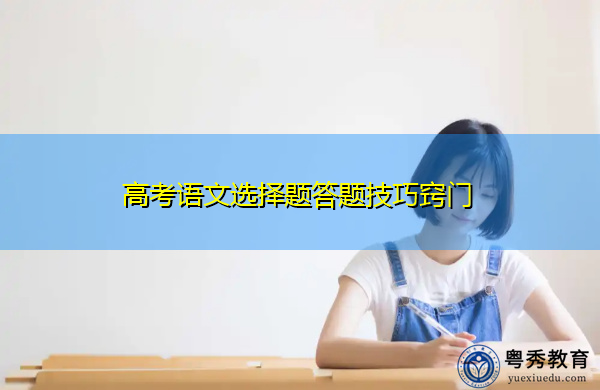 高考语文选择题答题技巧窍门 高考语文选择题答题技巧窍门