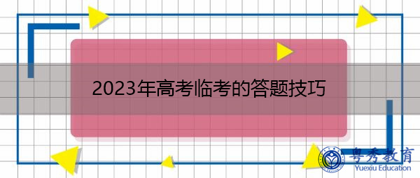2023年高考临考的答题技巧 2023年高考临考的答题技巧