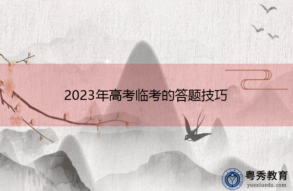 2023年高考临考的答题技巧 2023年高考临考的答题技巧