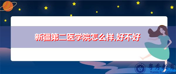 新疆第二医学院怎么样,好不好